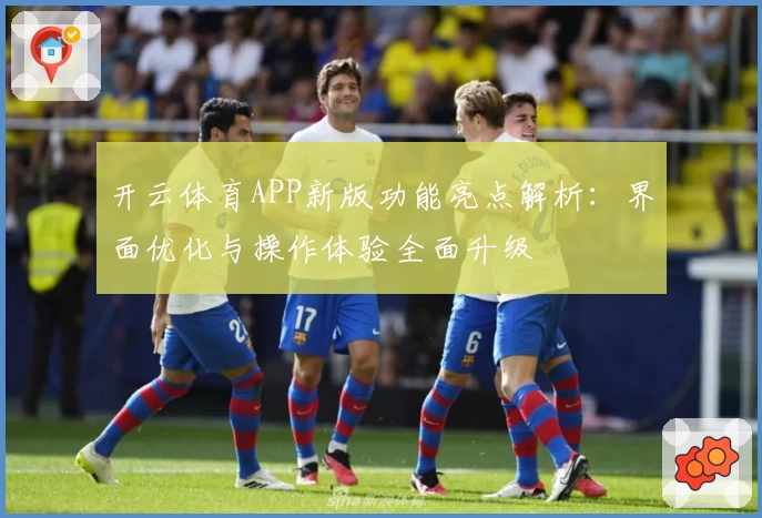 开云体育APP新版功能亮点解析：界面优化与操作体验全面升级