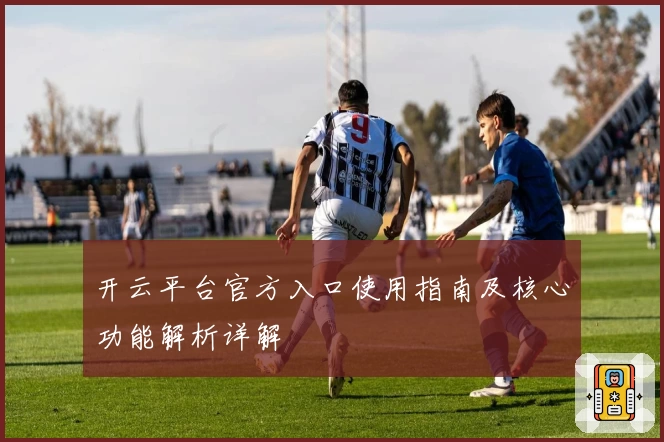 开云平台官方入口使用指南及核心功能解析详解