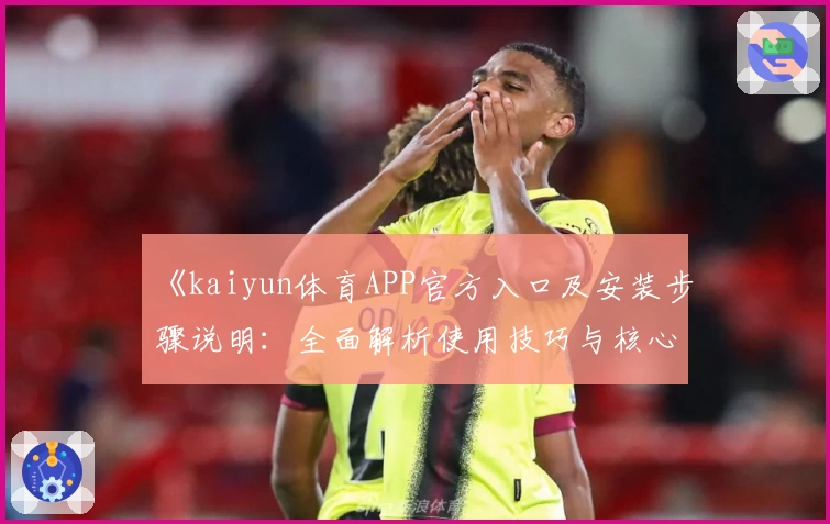 《kaiyun体育APP官方入口及安装步骤说明：全面解析使用技巧与核心功能》