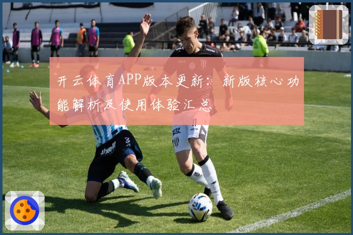 开云体育APP版本更新：新版核心功能解析及使用体验汇总