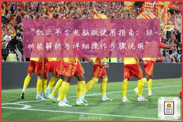 “凯云平台电脑版使用指南：核心功能解析与详细操作步骤说明”