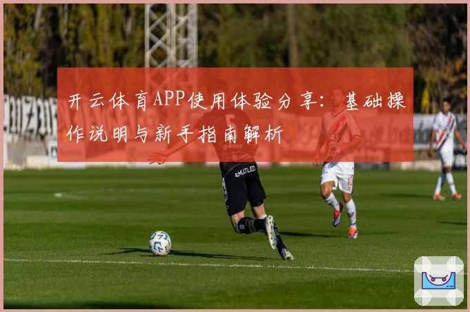 开云体育APP使用体验分享：基础操作说明与新手指南解析