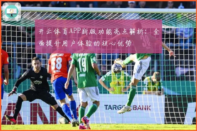 开云体育APP新版功能亮点解析：全面提升用户体验的核心优势