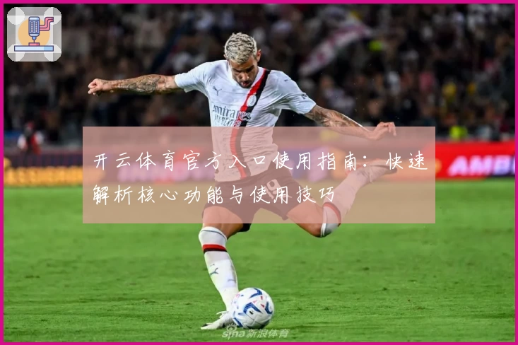 开云体育官方入口使用指南：快速解析核心功能与使用技巧