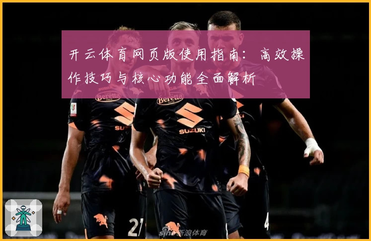 开云体育网页版使用指南：高效操作技巧与核心功能全面解析
