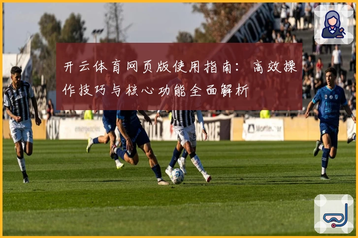开云体育网页版使用指南：高效操作技巧与核心功能全面解析