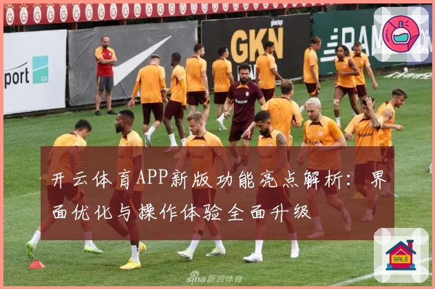 开云体育APP新版功能亮点解析：界面优化与操作体验全面升级