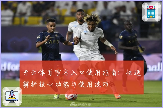 开云体育官方入口使用指南：快速解析核心功能与使用技巧
