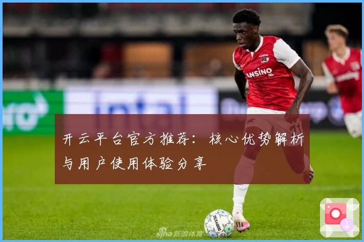 开云平台官方推荐：核心优势解析与用户使用体验分享