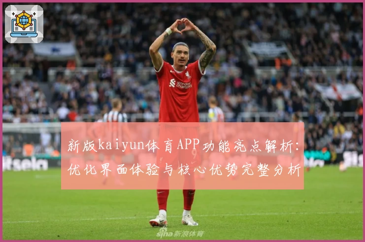 新版kaiyun体育APP功能亮点解析：优化界面体验与核心优势完整分析